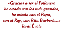 �Gracias a ser el Follonero he estado con los m�s grandes, he estado con el Papa, con el Rey, con Rita Barber��� Jordi �vole